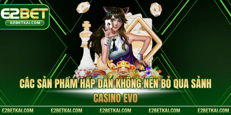 Các sản phẩm hấp dẫn không nên bỏ qua Sảnh Casino Evo