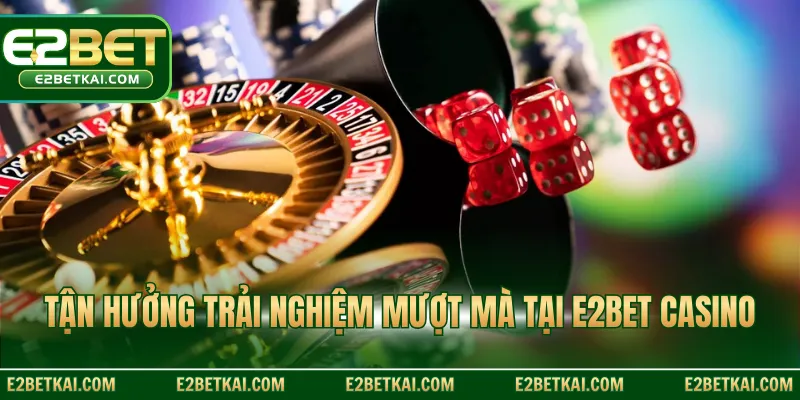 Tận hưởng trải nghiệm mượt mà tại E2BET Casino